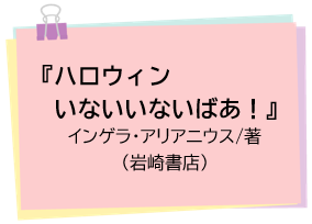 『ハロウィン いないいないばあ！』インゲラ・アリアニウス/著（岩崎書店）